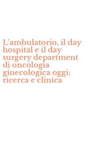 L'ambulatorio, il day hospital e il day surgery department di oncologia ginecologica oggi: ricerca e clinica