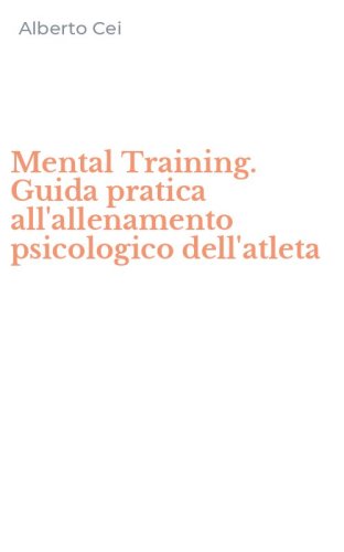 Mental Training. Guida pratica all'allenamento psicologico dell'atleta