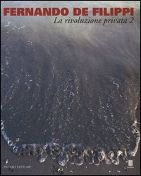 Fernando De Filippi. La rivoluzione privata 2. Catalogo della mostra (Milano, 8 gennaio-6 febbraio 2015)