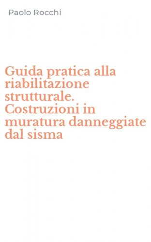 Guida pratica alla riabilitazione strutturale. Costruzioni in muratura danneggiate dal sisma