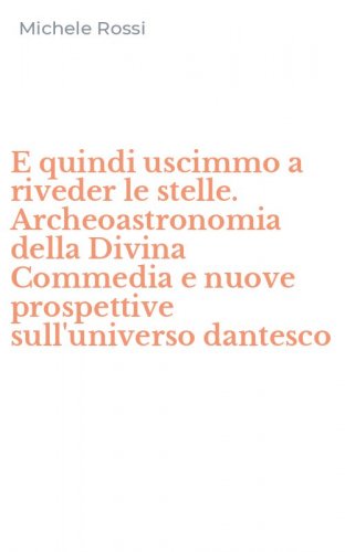 E quindi uscimmo a riveder le stelle. Archeoastronomia della Divina Commedia e nuove prospettive sull'universo dantesco