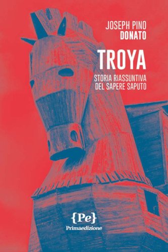 Troya. Storia riassuntiva del sapere saputo