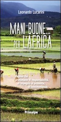 Mani buone... per l'Africa. Pagine che profumano di responsabilit&agrave;, di impegno al presente, di testimonianza