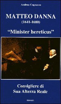 Matteo Danna (1641-1680). &laquo;Minister hereticus&raquo; consigliere di sua altezza reale