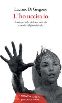 L'ho uccisa io. Psicologia della violenza maschile e analisi del femminicidio