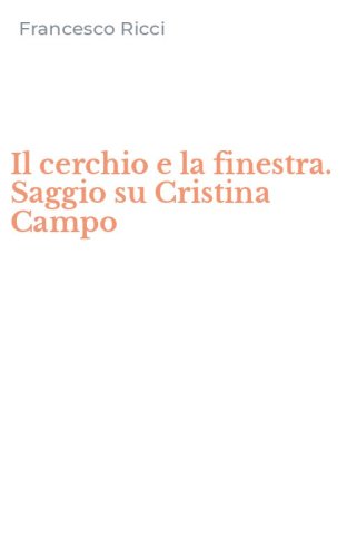 Il cerchio e la finestra. Saggio su Cristina Campo