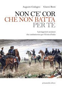 Non c'&egrave; cor che non batta per te. I protagonisti ascianesi che combatterono per l'Unit&agrave; d'Italia