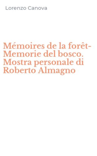 M&eacute;moires de la for&ecirc;t-Memorie del bosco. Mostra personale di Roberto Almagno