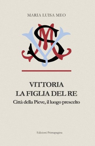 Vittoria la figlia del Re. Citt&agrave; della Pieve il luogo prescelto