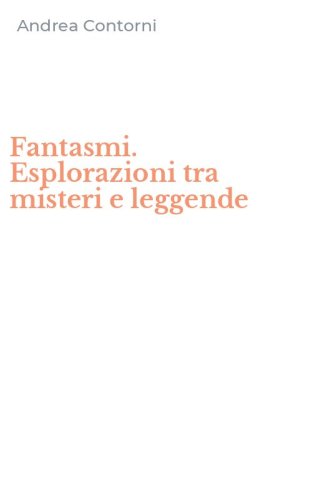Fantasmi. Esplorazioni tra misteri e leggende