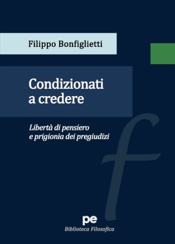 Condizionati a credere. Libert&agrave; di pensiero e prigionia dei pregiudizi
