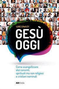 GESU' OGGI. COME EVANGELIZZARE ATEI CONVINTI, SPIRITUALI MA NON RELIGIOSI E CRIS