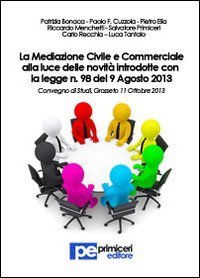 La mediazione civile e commerciale alla luce delle novit&agrave; introdotte con la legge n.98 del 9 agosto 2013. Atti del Convegno (Grosseto, 11 ottobre 2013)