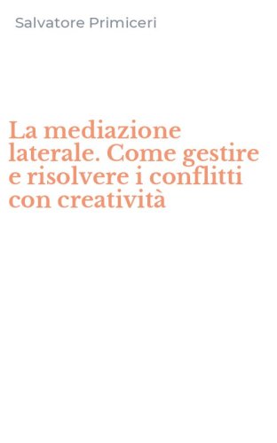 La mediazione laterale. Come gestire e risolvere i conflitti con creativit&agrave;