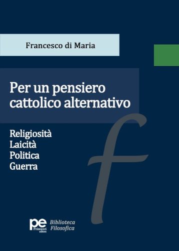Per un pensiero cattolico alternativo. Religiosit&agrave;, laicit&agrave;, politica, guerra