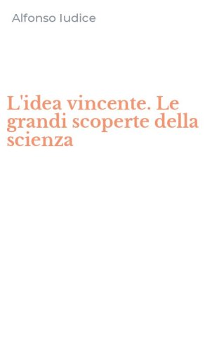 L'idea vincente. Le grandi scoperte della scienza