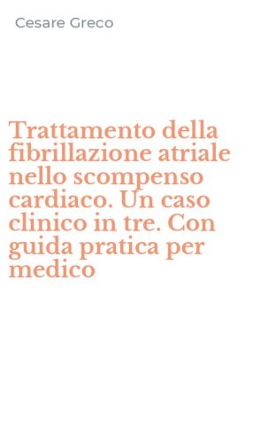 Trattamento della fibrillazione atriale nello scompenso cardiaco. Un caso clinico in tre. Con guida pratica per medico