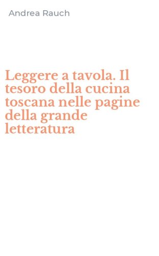 Leggere a tavola. Il tesoro della cucina toscana nelle pagine della grande letteratura