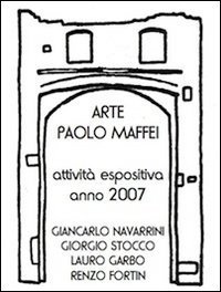 Arte Paolo Maffei. Attivit&agrave; espositiva anno 2007. Giancarlo Navarrini, Giorgio Stocco, Lauro Garbo, Renzo Fortin
