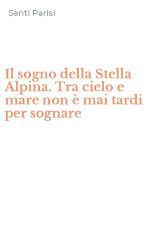 Il sogno della Stella Alpina. Tra cielo e mare non &egrave; mai tardi per sognare
