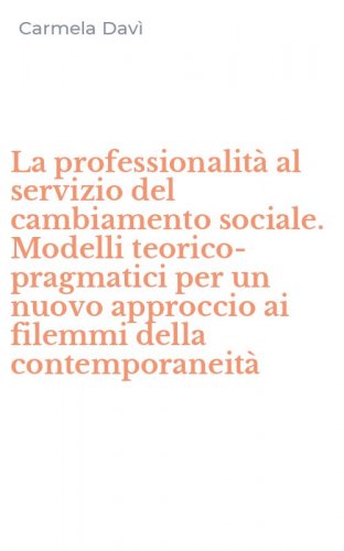 La professionalit&agrave; al servizio del cambiamento sociale. Modelli teorico-pragmatici per un nuovo approccio ai filemmi della contemporaneit&agrave;