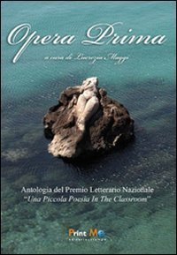 Opera prima. Antologia del premio letterario nazionale &laquo;una piccola poesia in the classroom&raquo;