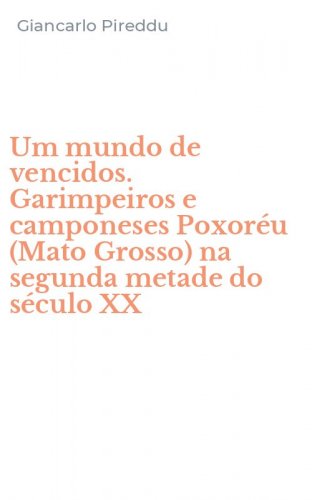 Um mundo de vencidos. Garimpeiros e camponeses Poxor&eacute;u (Mato Grosso) na segunda metade do s&eacute;culo XX - METADE DO SECULO XX