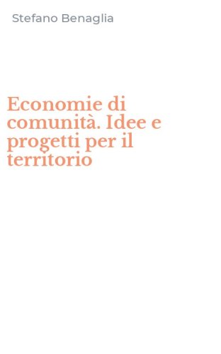 Economie di comunit&agrave;. Idee e progetti per il territorio