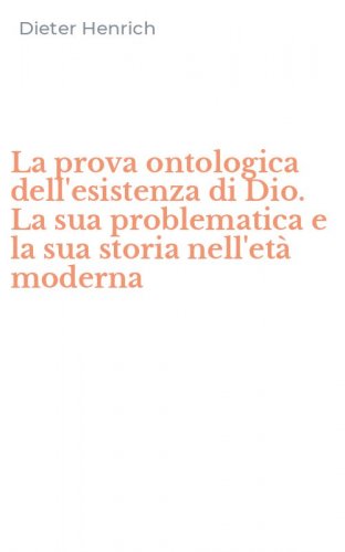 La prova ontologica dell'esistenza di Dio. La sua problematica e la sua storia nell'et&agrave; moderna