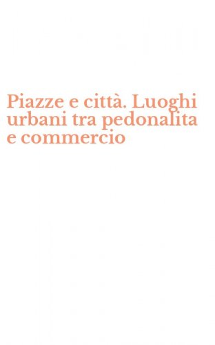 Piazze e citt&agrave;. Luoghi urbani tra pedonalita e commercio