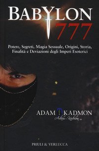 Babylon 777. Potere, segreti, magia sessuale, origini, storia, finalit&agrave; e deviazioni degli imperi esoterici