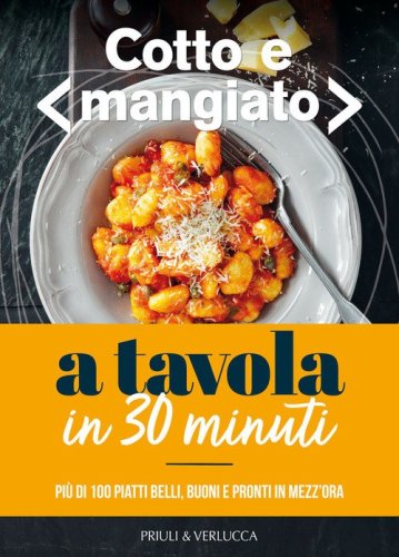 Cotto e mangiato. A tavola in 30 minuti. Pi&ugrave; di 100 piatti belli, buoni e pronti in mezz'ora