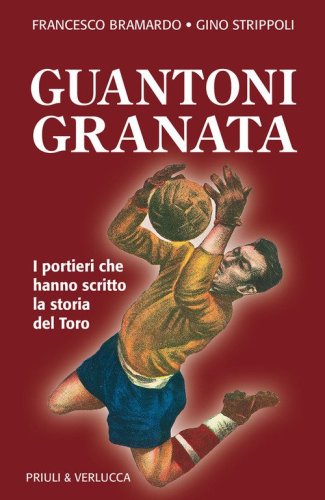 Guantoni granata. I portieri che hanno scritto la storia del Toro