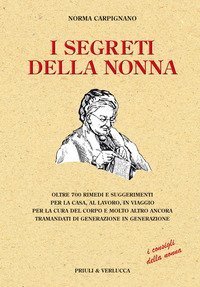 I segreti della nonna. Oltre 700 rimedi e suggerimenti per la casa, al lavoro, in viaggio per la cura del corpo e molto altro ancora tramandati di generazione...