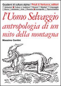 L'uomo selvaggio. Antropologia di un mito della montagna
