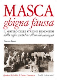 Masca ghigna f&agrave;ussa. Il mistero delle streghe piemontesi dalla veglia contadina all'analisi sociologica
