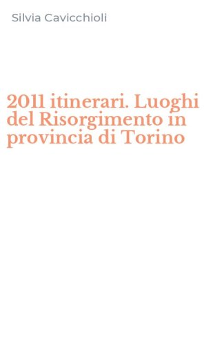 2011 itinerari. Luoghi del Risorgimento in provincia di Torino
