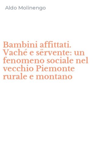 Bambini affittati. Vach&eacute; e s&euml;rvente: un fenomeno sociale nel vecchio Piemonte rurale e montano