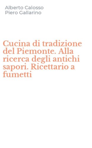 Cucina di tradizione del Piemonte. Alla ricerca degli antichi sapori. Ricettario a fumetti