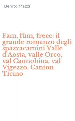 Fam, f&uuml;m, frecc: il grande romanzo degli spazzacamini Valle d'Aosta, valle Orco, val Cannobina, val Vigezzo, Canton Ticino