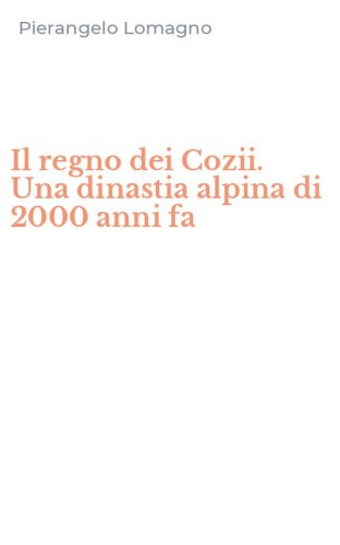 Il regno dei Cozii. Una dinastia alpina di 2000 anni fa