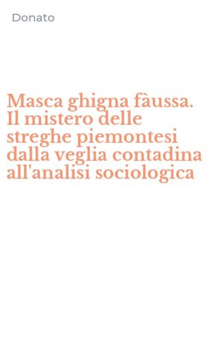 Masca ghigna f&agrave;ussa. Il mistero delle streghe piemontesi dalla veglia contadina all'analisi sociologica