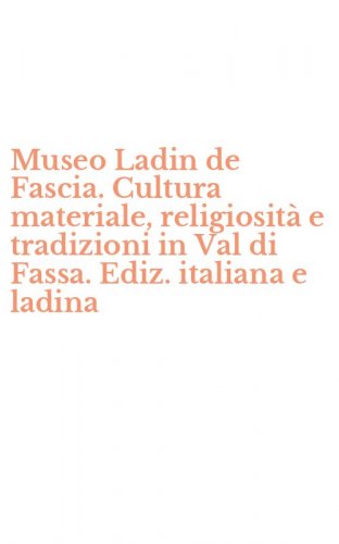 Museo Ladin de Fascia. Cultura materiale, religiosit&agrave; e tradizioni in Val di Fassa. Ediz. italiana e ladina