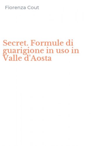 Secret. Formule di guarigione in uso in Valle d'Aosta