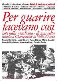 Per guarire facevano cos&igrave;. Note sulla medicina di una volta raccolte a Champorcher in Valle d'Aosta