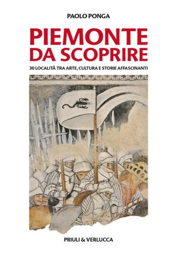 Piemonte da scoprire. 30 localit&agrave; tra arte, cultura e storie affascinanti