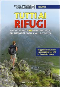 Tutti ai rifugi. Alla scoperta di 100 imperdibili rifugi del Piemonte e della Valle d'Aosta