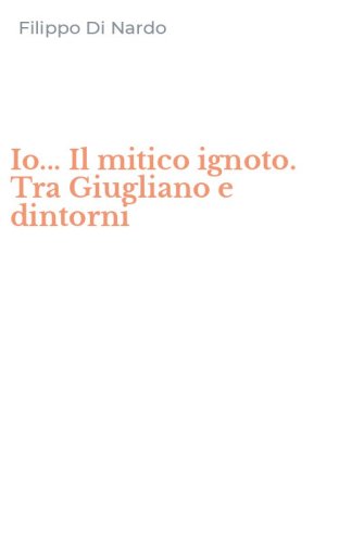 Io... Il mitico ignoto. Tra Giugliano e dintorni