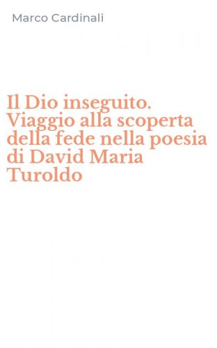 Il Dio inseguito. Viaggio alla scoperta della fede nella poesia di David Maria Turoldo