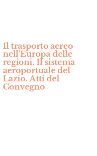 Il trasporto aereo nell'Europa delle regioni. Il sistema aeroportuale del Lazio. Atti del Convegno
